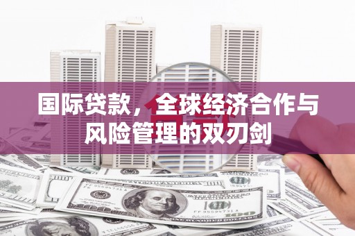 巴林左旗国际贷款，全球经济合作与风险管理的双刃剑