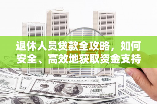 巴林左旗退休人员贷款全攻略，如何安全、高效地获取资金支持