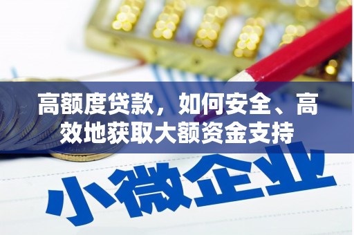 巴林左旗高额度贷款，如何安全、高效地获取大额资金支持
