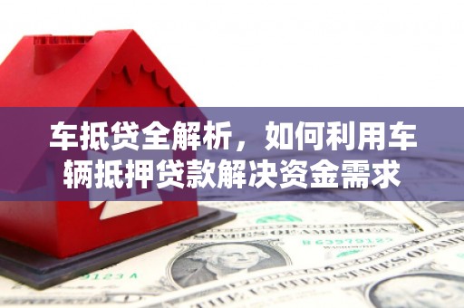 巴林左旗车抵贷全解析，如何利用车辆抵押贷款解决资金需求