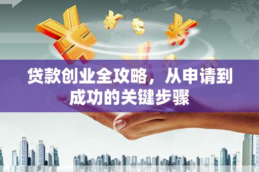 巴林左旗贷款创业全攻略，从申请到成功的关键步骤