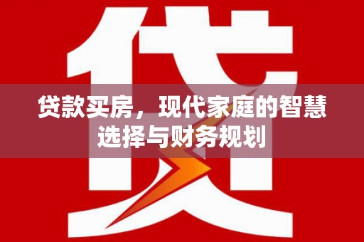 巴林左旗贷款买房，现代家庭的智慧选择与财务规划