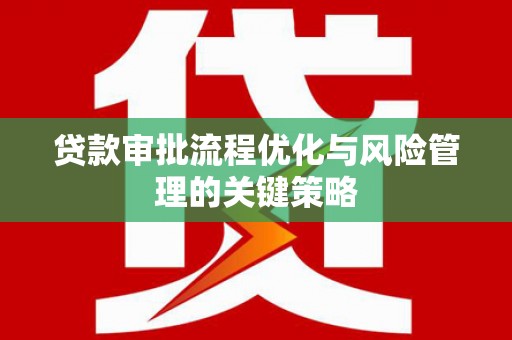 巴林左旗贷款审批流程优化与风险管理的关键策略