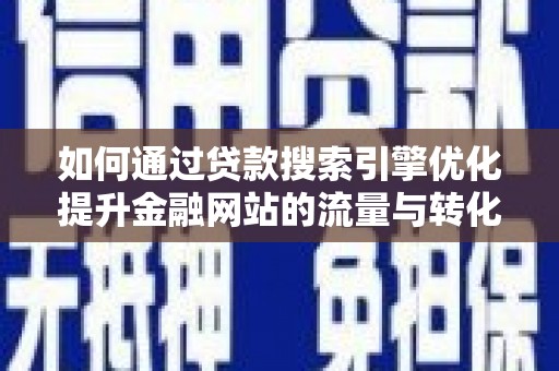 巴林左旗如何通过贷款搜索引擎优化提升金融网站的流量与转化率