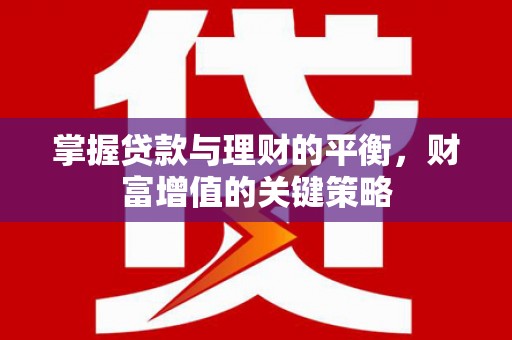 巴林左旗掌握贷款与理财的平衡，财富增值的关键策略