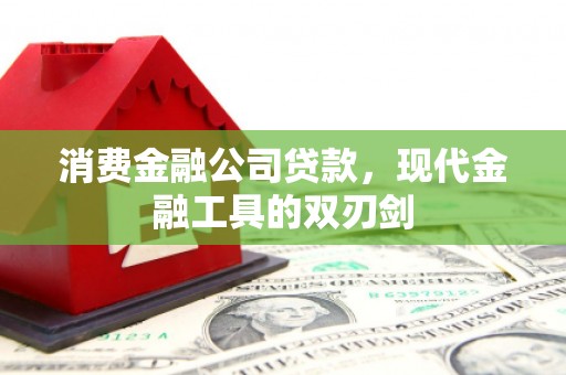 巴林左旗消费金融公司贷款，现代金融工具的双刃剑