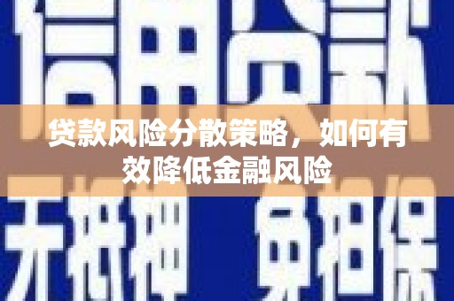 巴林左旗贷款风险分散策略，如何有效降低金融风险
