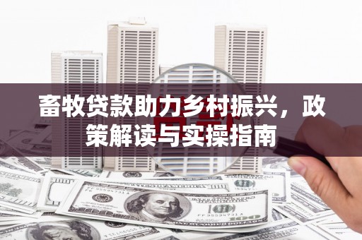 巴林左旗畜牧贷款助力乡村振兴，政策解读与实操指南