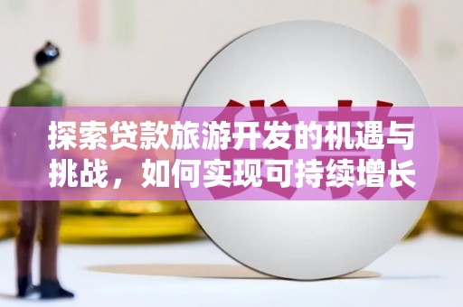 巴林左旗探索贷款旅游开发的机遇与挑战，如何实现可持续增长