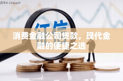 巴林左旗消费金融公司贷款，现代金融的便捷之选