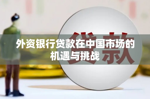 巴林左旗外资银行贷款在中国市场的机遇与挑战