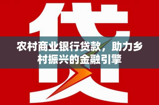 巴林左旗农村商业银行贷款，助力乡村振兴的金融引擎