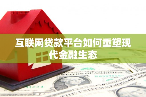巴林左旗互联网贷款平台如何重塑现代金融生态