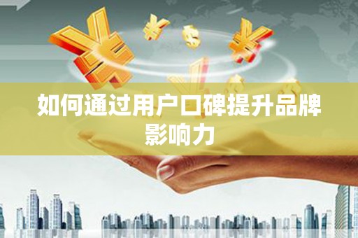 巴林左旗如何通过用户口碑提升品牌影响力