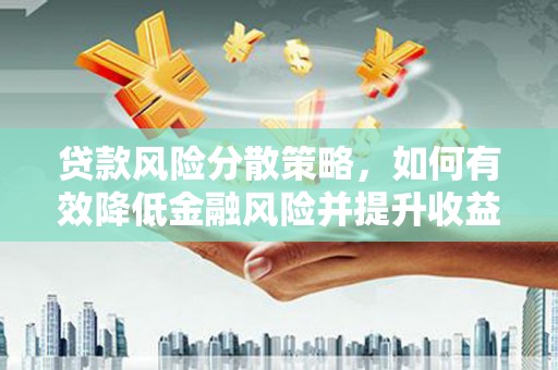 巴林左旗贷款风险分散策略，如何有效降低金融风险并提升收益