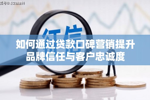 巴林左旗如何通过贷款口碑营销提升品牌信任与客户忠诚度