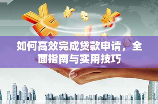 巴林左旗如何高效完成贷款申请，全面指南与实用技巧