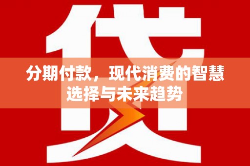 巴林左旗分期付款，现代消费的智慧选择与未来趋势