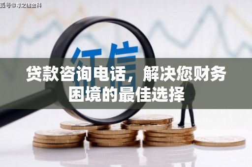 巴林左旗贷款咨询电话，解决您财务困境的最佳选择