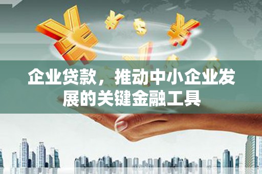 巴林左旗企业贷款，推动中小企业发展的关键金融工具