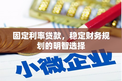 巴林左旗固定利率贷款，稳定财务规划的明智选择