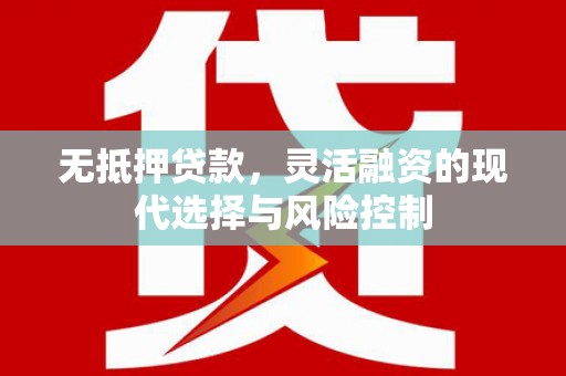 巴林左旗无抵押贷款，灵活融资的现代选择与风险控制