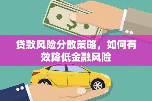 巴林左旗贷款风险分散策略，如何有效降低金融风险