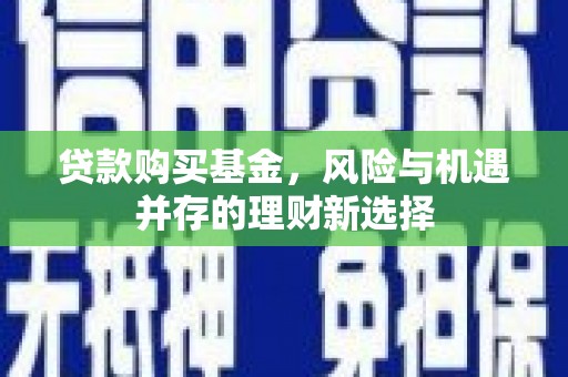 巴林左旗贷款购买基金，风险与机遇并存的理财新选择