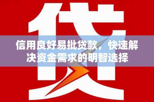 巴林左旗信用良好易批贷款，快速解决资金需求的明智选择