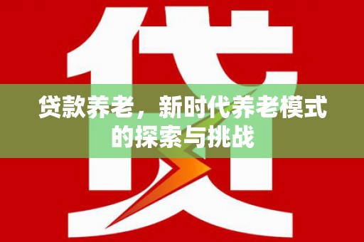 巴林左旗贷款养老，新时代养老模式的探索与挑战