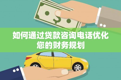 巴林左旗如何通过贷款咨询电话优化您的财务规划