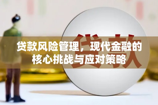 巴林左旗贷款风险管理，现代金融的核心挑战与应对策略