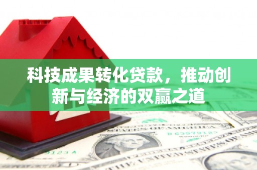 巴林左旗科技成果转化贷款，推动创新与经济的双赢之道