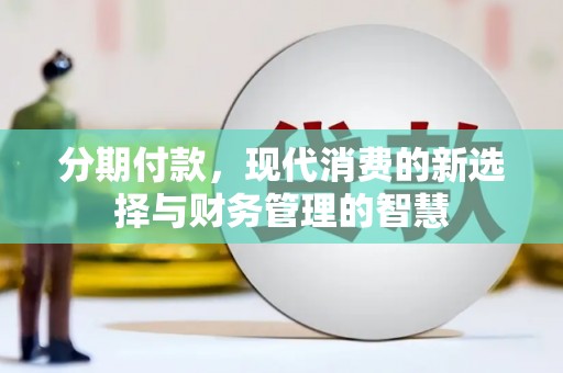 巴林左旗分期付款，现代消费的新选择与财务管理的智慧