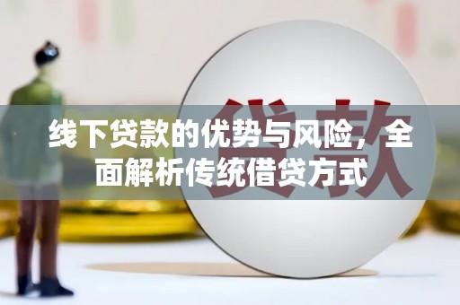 巴林左旗线下贷款的优势与风险，全面解析传统借贷方式