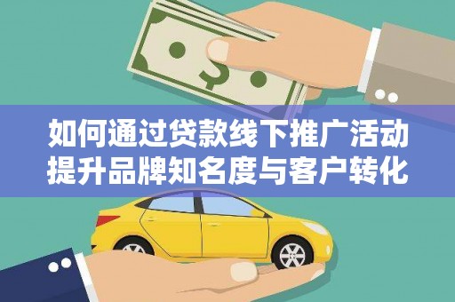巴林左旗如何通过贷款线下推广活动提升品牌知名度与客户转化率