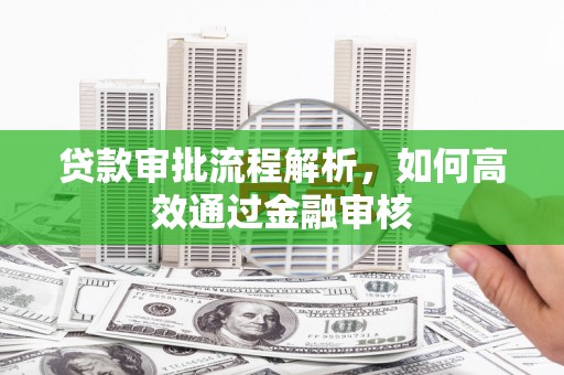 巴林左旗贷款审批流程解析，如何高效通过金融审核