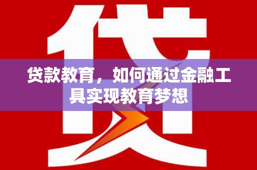 巴林左旗贷款教育，如何通过金融工具实现教育梦想