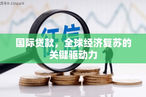 巴林左旗国际贷款，全球经济复苏的关键驱动力