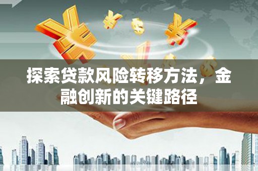 巴林左旗探索贷款风险转移方法，金融创新的关键路径