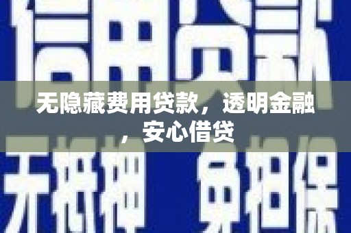 巴林左旗无隐藏费用贷款，透明金融，安心借贷