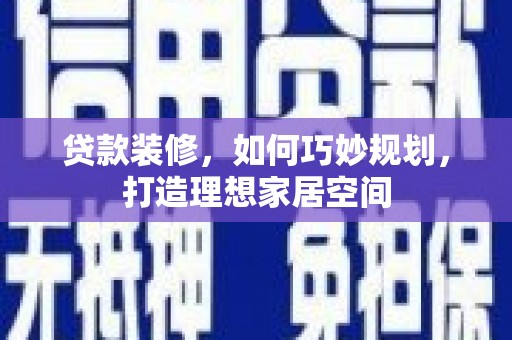 巴林左旗贷款装修，如何巧妙规划，打造理想家居空间