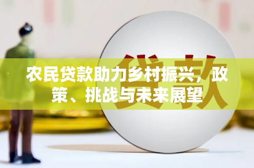 巴林左旗农民贷款助力乡村振兴，政策、挑战与未来展望