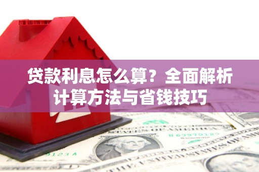 巴林左旗贷款利息怎么算？全面解析计算方法与省钱技巧