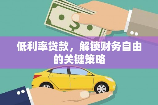 巴林左旗低利率贷款，解锁财务自由的关键策略