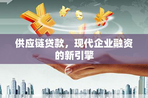 巴林左旗供应链贷款，现代企业融资的新引擎