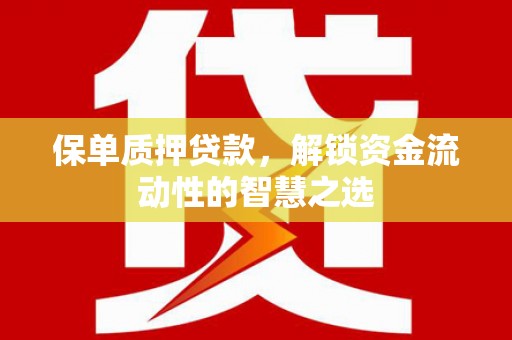 巴林左旗保单质押贷款，解锁资金流动性的智慧之选