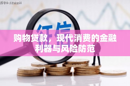 巴林左旗购物贷款，现代消费的金融利器与风险防范