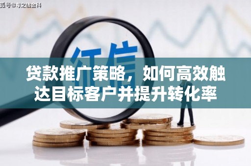 巴林左旗贷款推广策略，如何高效触达目标客户并提升转化率