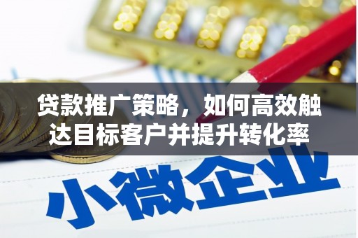 巴林左旗贷款推广策略，如何高效触达目标客户并提升转化率